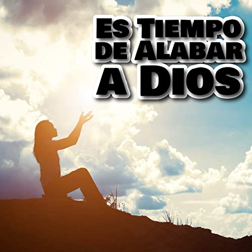 Es tiempo de darle tu alabanza