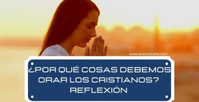 ¿Por qué cosas debemos Orar los cristianos? Reflexión