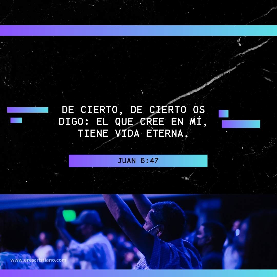 Juan 6:47 De cierto, de cierto os digo: El que cree en mí, tiene vida eterna.