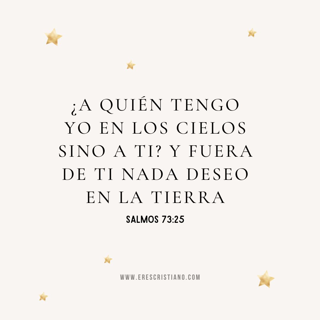 ¿A quién tengo yo en los cielos sino a ti? Y fuera de ti nada deseo en la tierra