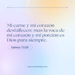 Mi carne y mi corazón desfallecen; mas la roca de mi corazón y mi porción es Dios para siempre.